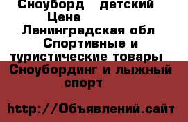 Сноуборд.  детский › Цена ­ 15 000 - Ленинградская обл. Спортивные и туристические товары » Сноубординг и лыжный спорт   